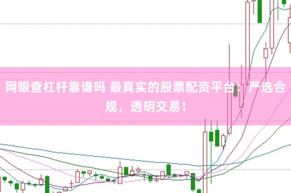 网眼查杠杆靠谱吗 最真实的股票配资平台：严选合规，透明交易！