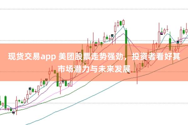 现货交易app 美团股票走势强劲，投资者看好其市场潜力与未来发展