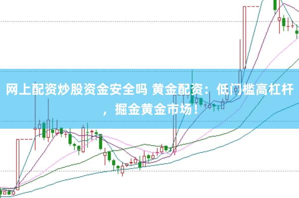 网上配资炒股资金安全吗 黄金配资：低门槛高杠杆，掘金黄金市场！