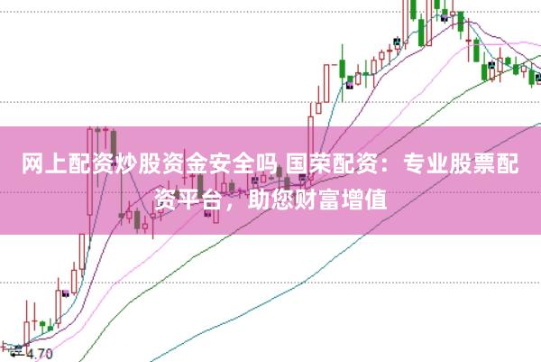 网上配资炒股资金安全吗 国荣配资：专业股票配资平台，助您财富增值