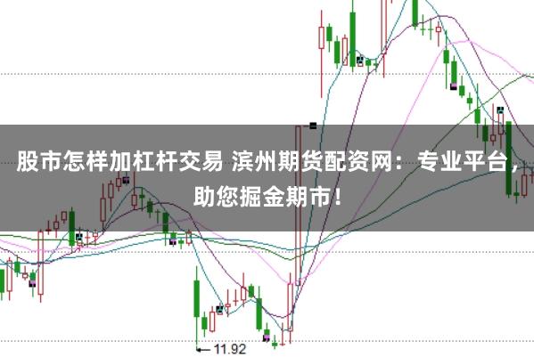 股市怎样加杠杆交易 滨州期货配资网：专业平台，助您掘金期市！