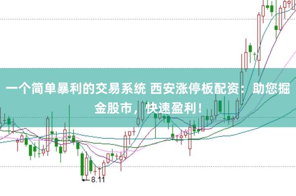 一个简单暴利的交易系统 西安涨停板配资：助您掘金股市，快速盈利！
