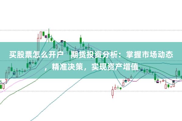 买股票怎么开户   期货投资分析：掌握市场动态，精准决策，实现资产增值
