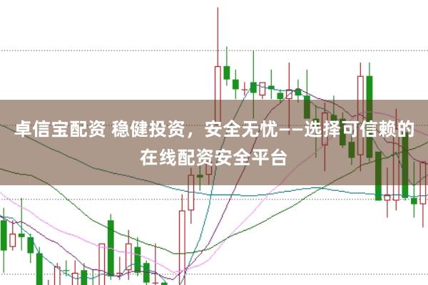 卓信宝配资 稳健投资，安全无忧——选择可信赖的在线配资安全平台