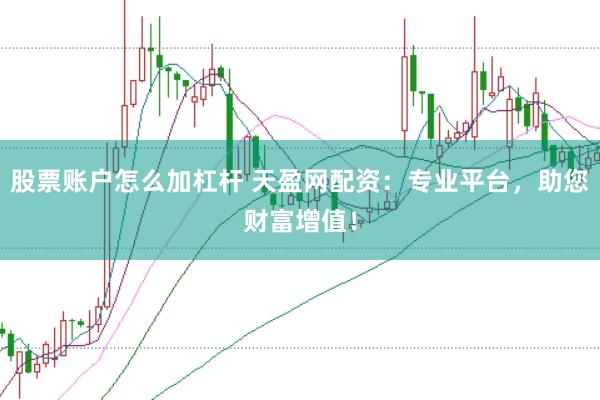 股票账户怎么加杠杆 天盈网配资：专业平台，助您财富增值！