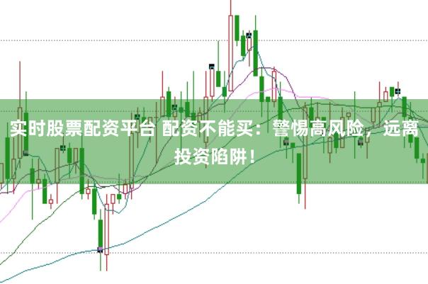 实时股票配资平台 配资不能买：警惕高风险，远离投资陷阱！