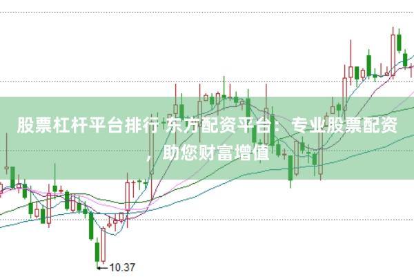 股票杠杆平台排行 东方配资平台：专业股票配资，助您财富增值