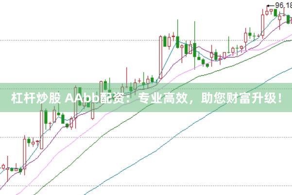 杠杆炒股 AAbb配资：专业高效，助您财富升级！