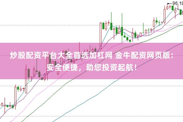 炒股配资平台大全首选加杠网 金牛配资网页版：安全便捷，助您投资起航！