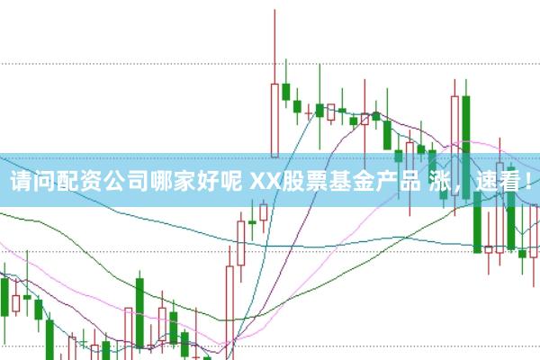 请问配资公司哪家好呢 XX股票基金产品 涨，速看！
