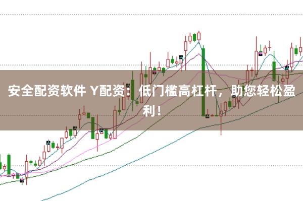 安全配资软件 Y配资:低门槛高杠杆,助您轻松盈利!
