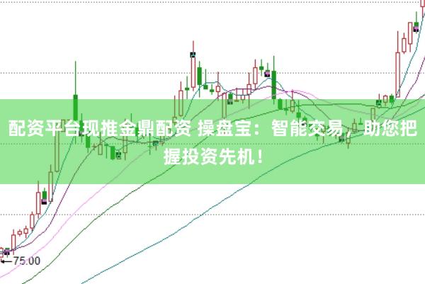 配资平台现推金鼎配资 操盘宝：智能交易，助您把握投资先机！