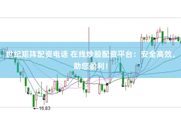 世纪矩阵配资电话 在线炒股配资平台：安全高效，助您盈利！