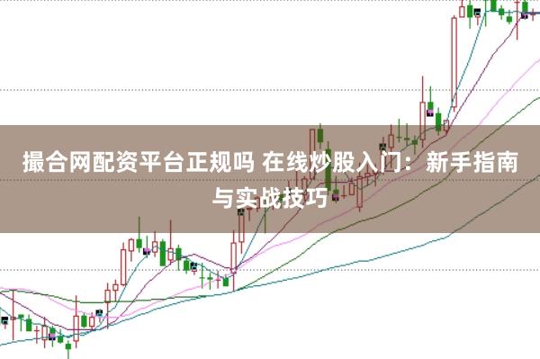 撮合网配资平台正规吗 在线炒股入门：新手指南与实战技巧