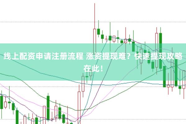 线上配资申请注册流程 涨资提现难？快速提现攻略在此！