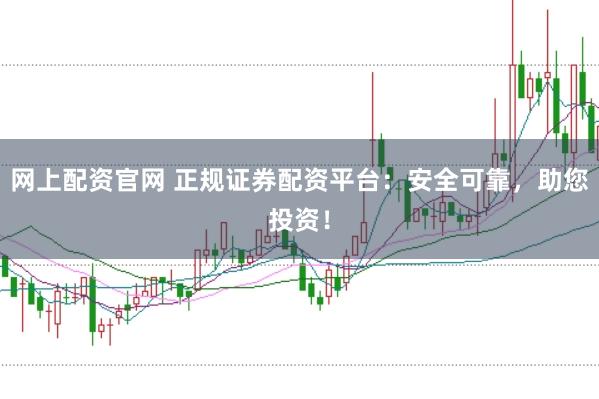 网上配资官网 正规证券配资平台：安全可靠，助您投资！