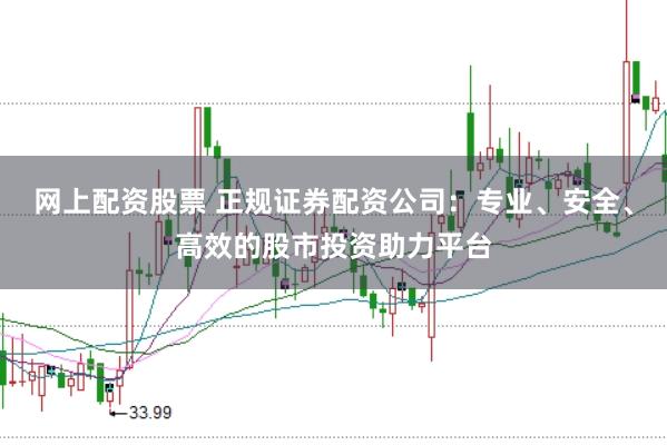 网上配资股票 正规证券配资公司：专业、安全、高效的股市投资助力平台