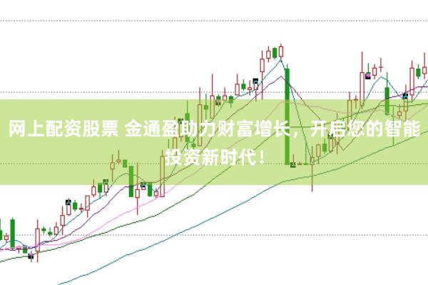 网上配资股票 金通盈助力财富增长，开启您的智能投资新时代！