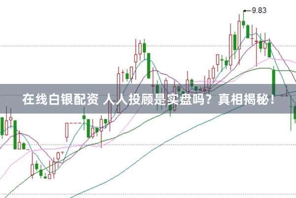 在线白银配资 人人投顾是实盘吗？真相揭秘！