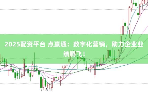 2025配资平台 点嬴通：数字化营销，助力企业业绩腾飞！