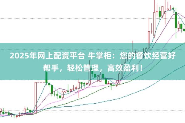 2025年网上配资平台 牛掌柜：您的餐饮经营好帮手，轻松管理，高效盈利！