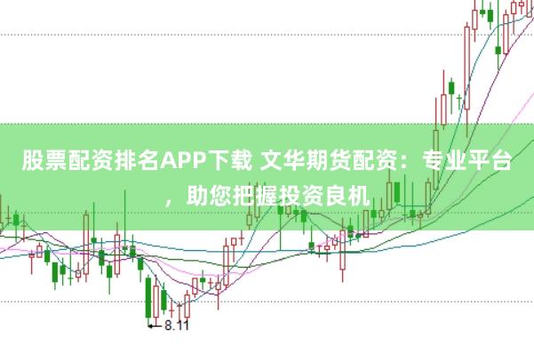 股票配资排名APP下载 文华期货配资：专业平台，助您把握投资良机