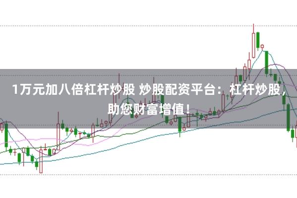 1万元加八倍杠杆炒股 炒股配资平台：杠杆炒股，助您财富增值！