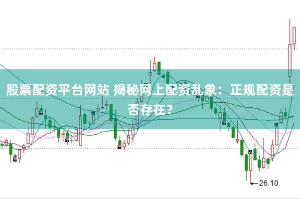 股票配资平台网站 揭秘网上配资乱象：正规配资是否存在？