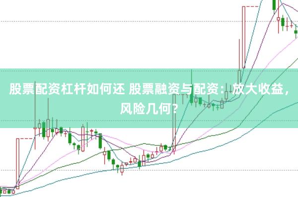 股票配资杠杆如何还 股票融资与配资：放大收益，风险几何？
