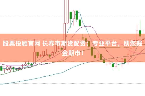 股票投顾官网 长春市期货配资：专业平台，助您掘金期市！