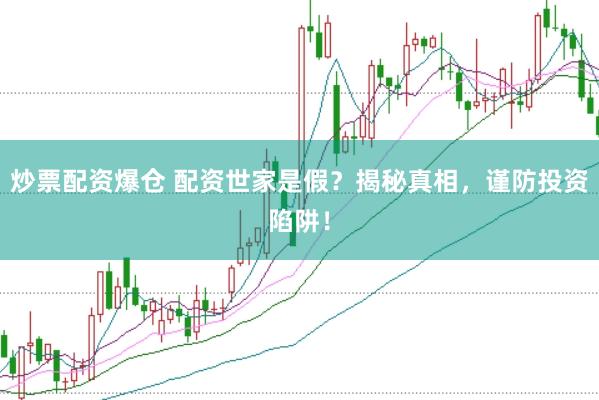 炒票配资爆仓 配资世家是假？揭秘真相，谨防投资陷阱！