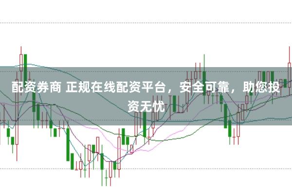 配资券商 正规在线配资平台，安全可靠，助您投资无忧