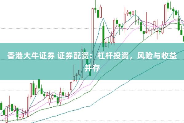 香港大牛证券 证券配资：杠杆投资，风险与收益并存