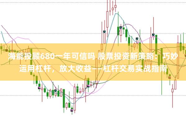 海能投顾680一年可信吗 股票投资新策略：巧妙运用杠杆，放大收益——杠杆交易实战指南
