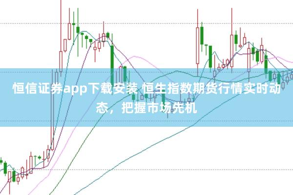 恒信证券app下载安装 恒生指数期货行情实时动态，把握市场先机