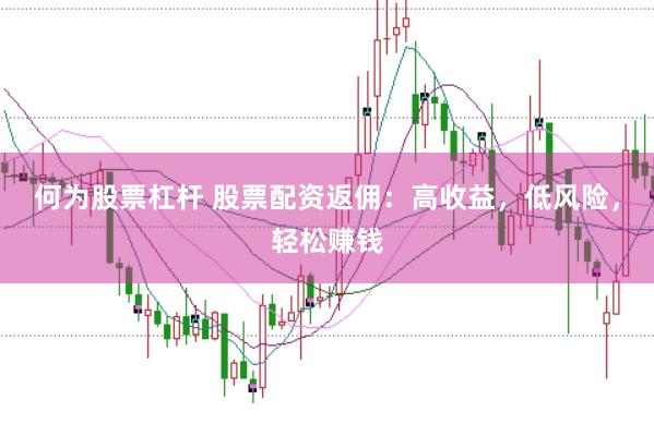何为股票杠杆 股票配资返佣：高收益，低风险，轻松赚钱