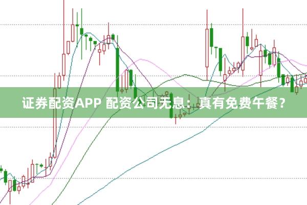 证券配资APP 配资公司无息：真有免费午餐？