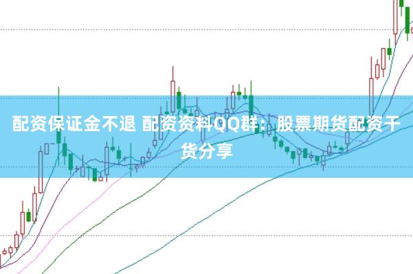 配资保证金不退 配资资料QQ群：股票期货配资干货分享