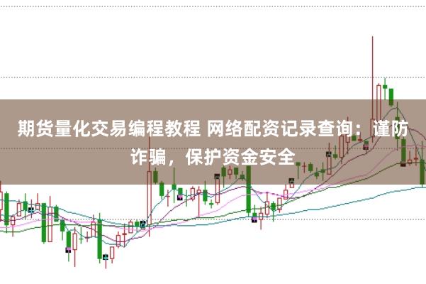 期货量化交易编程教程 网络配资记录查询：谨防诈骗，保护资金安全