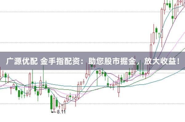 广源优配 金手指配资：助您股市掘金，放大收益！