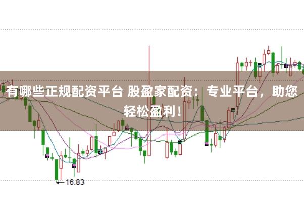 有哪些正规配资平台 股盈家配资：专业平台，助您轻松盈利！