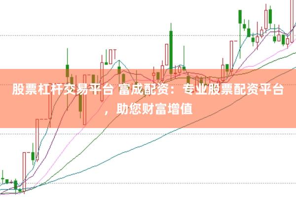 股票杠杆交易平台 富成配资：专业股票配资平台，助您财富增值