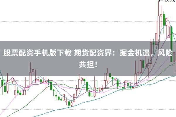 股票配资手机版下载 期货配资界：掘金机遇，风险共担！