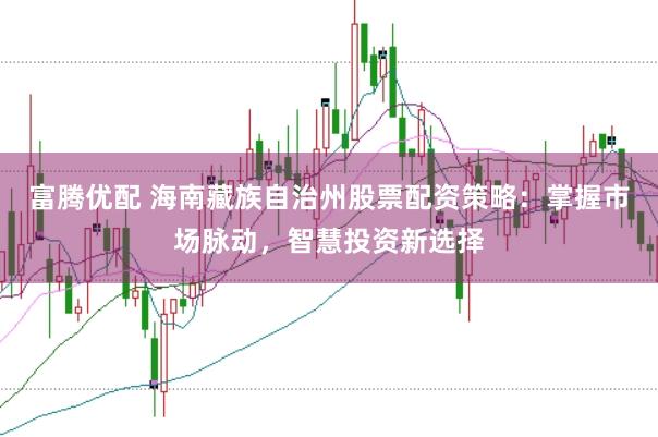 富腾优配 海南藏族自治州股票配资策略：掌握市场脉动，智慧投资新选择