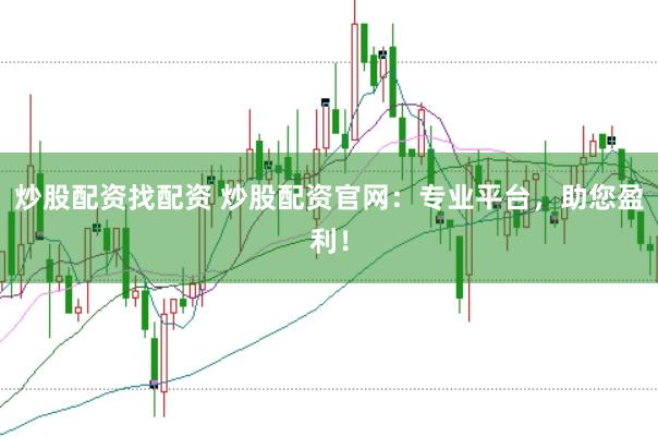 炒股配资找配资 炒股配资官网：专业平台，助您盈利！