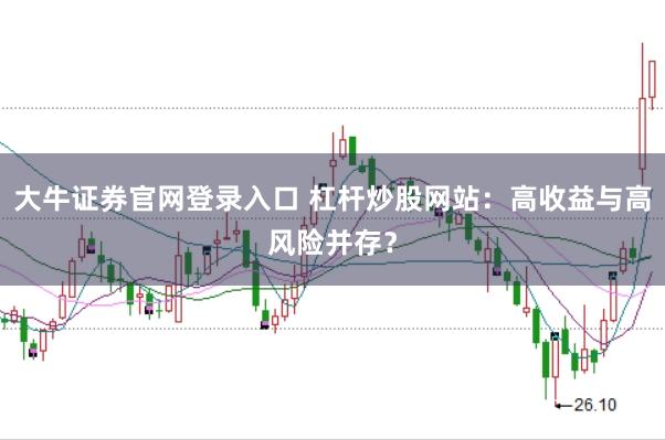 大牛证券官网登录入口 杠杆炒股网站：高收益与高风险并存？