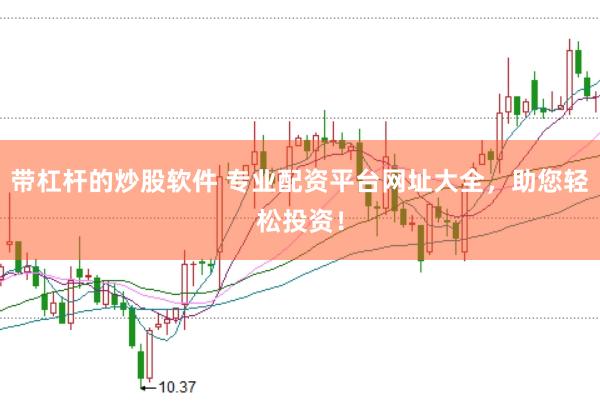 带杠杆的炒股软件 专业配资平台网址大全，助您轻松投资！