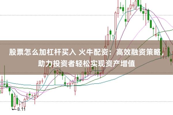股票怎么加杠杆买入 火牛配资：高效融资策略，助力投资者轻松实现资产增值