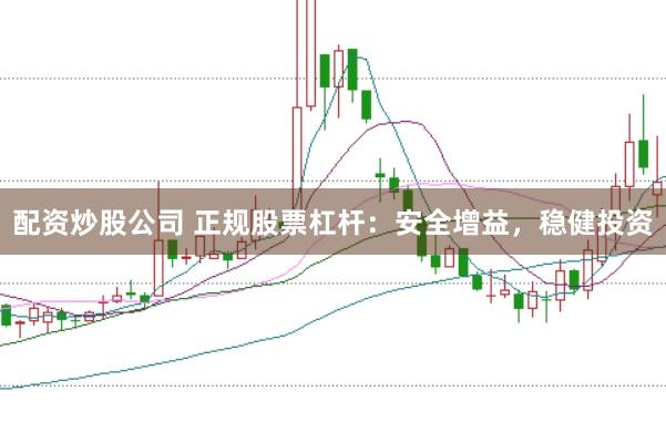 配资炒股公司 正规股票杠杆:安全增益,稳健投资