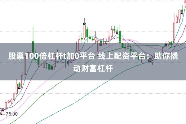 股票100倍杠杆t加0平台 线上配资平台:助你撬动财富杠杆